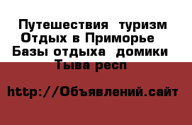 Путешествия, туризм Отдых в Приморье - Базы отдыха, домики. Тыва респ.